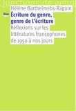 Hélène Barthelmebs-Raguin - Ecriture du genre, genre de l’écriture - Réflexions sur les littératures francophones de 1950 à nos jours.