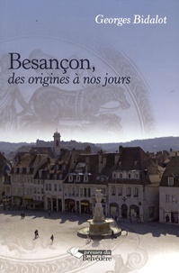 Georges Bidalot - Besançon, des origines à nos jours - Histoire politique et économique d'une ville.