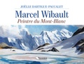 Joëlle Dartigue-Paccalet - Marcel Wibault - Peintre du Mont-Blanc.