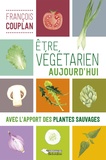 François Couplan - Etre végétarien aujourd'hui - Avec l'apport des plantes sauvages.