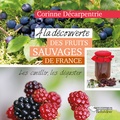 Corinne Décarpentrie - A la découverte des fruits sauvages de France - Les cueillir, les déguster.