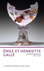 Philippe Thiébaut et Jacqueline Amphoux - Emile et Henriette Gallé - Correspondance 1875-1904.
