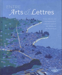 David Auberson et Ariane Devanthéry - Entre arts et lettres - Trois siècles de rayonnement culturel autour de Vevey et de Montreux.
