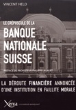 Vincent Held - Le crépuscule de la Banque nationale suisse - La déroute financière annoncée d'une institution en faillite morale.