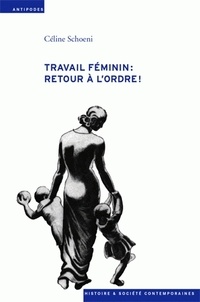 Céline Schoeni - Travail féminin : retour à l'ordre ! - L'offensive contre le travail des femmes durant la crise économique des années 30.