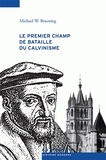 Michael Bruening - Le premier champ du bataille du calvinisme - Conflits et réforme dans le pays de Vaud, 1528-1559.
