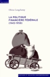 Olivier Longchamp - La politique financière fédérale (1945-1958).