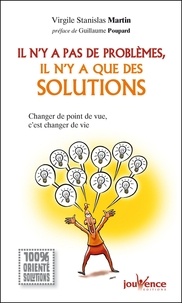 Virgile Stanislas Martin - Il n'y a pas de problèmes, il n'y a que des solutions - Changer de point de vue, c'est changer de vie.