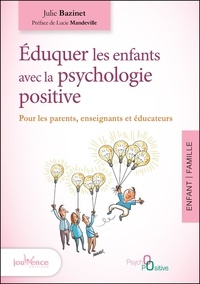 Julie Bazinet - Eduquer les enfants avec la psychologie positive - Pour les parents, enseignants et éducateurs.