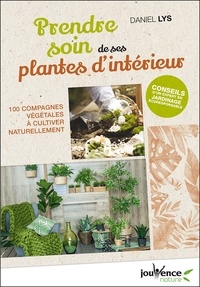 Daniel Lys - Prendre soin de ses plantes d'intérieur - 100 compagnes végétales à cultiver naturellement.