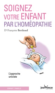 Françoise Berthoud - Soignez votre enfant par l'homéopathie - L'approche uniciste.