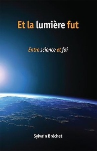 Sylvain Bréchet - Et la lumière fut - Entre science et foi.