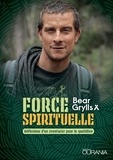 Bear Grylls - Force spirituelle - Réflexions d'un aventurier pour le quotidien.