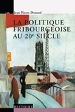 Jean-Pierre Dorand - La politique fribourgeoise au 20e siècle.