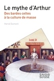 Hervé Dumont - Le mythe d'Arthur - Des bardes celtes à la culture de masse.