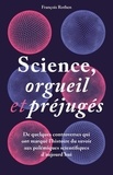 François Rothen - Science, orgueil et préjugés - De quelques controverses qui ont marqué l'histoire du savoir aux polémiques scientifiques d'aujourd'hui.