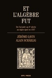 Jérôme Gavin et Alain Schärlig - Et l'algèbre fut - De l'al-jabr au 9e siècle au signe égal en 1557.