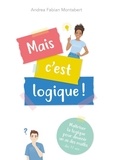 Andrea Fabian Montabert - Mais c'est logique ! - Maîtriser la logique pour devenir un as des maths.