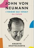 Ananyo Bhattacharya - John von Neumann, l'homme qui venait du futur - L'histoire de l'un des plus grands génies du siècle.