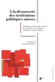 Christian Pauletto - A la découverte des institutions politiques suisses - Fédéralisme, démocratie, initiative et référendum, concordance, collégialité, formule magique.