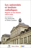 Guy-Thomas Bedouelle et Olivier Landron - Les universités et instituts catholiques - Regards sur leur histoire (1870-1950).