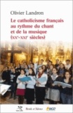 Olivier Landron - Le catholicisme français au rythme du chant et de la musique (XXe-XXIe siècles).
