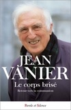 Jean Vanier - Le corps brisé : retour vers la communion.