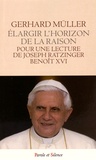 Gerhard Müller - Elargir l'horizon de la raison - Pour une lecture de Joseph Ratzinger - Benoît XVI.