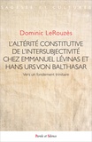 Dominic LeRouzès - L'altérité constitutive de l'intersubjectivité chez Emmanuel Levinas et Hans Urs Von Balthasar - Vers un fondement trinitaire.