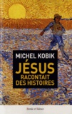 Michel Kobik - Jésus racontait des histoires - Quelques paraboles embarassantes.