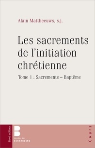 Alain Mattheeuws - Les sacrements de l'initiation chrétienne - Tome 1, Sacrements - Baptême.