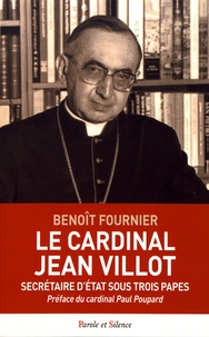 Benoît Fournier - Le cardinal Jean Villot - Secrétaire d'Etat sous trois papes.