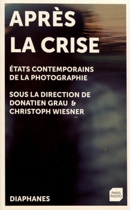 Donatien Grau et Christoph Wiesner - Après la crise - Etats contemporains de la photographie.