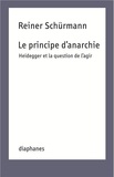 Reiner Schürmann - Le Principe d'anarchie - Heidegger et la question de l'agir.
