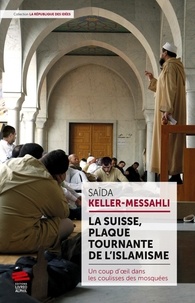 Saïda Keller-messahli - La Suisse, plaque tournante de l'islamisme - Un coup d'oeil dans les coulisses des mosquées.