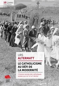 Urs Altermatt - Le catholicisme au défi de la modernité - L'histoire sociale des catholiques suisses aux XIXe et XXe siècles.