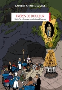 Laurent Amiotte-Suchet - Frères de douleur - Récit d'un ethnologue en pèlerinage à Lourdes.