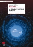Basilides Balint-Géza - Le ciel bleu au fond du puits - Budapest 1947-1956 Suisse 1956-1976.