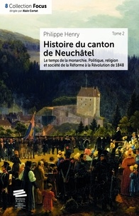 Philippe Henry - Histoire du canton de Neuchâtel - Tome 2, Le temps de la monarchie ; politique, religion et société de la Réforme à la révolution de 1848.