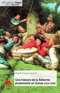 Pierre-Olivier Léchot - Une histoire de la Réforme protestante en Suisse (1520-1565).