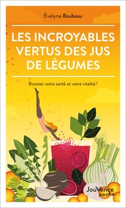 Evelyne Baubeau - Les incroyables vertus des jus de légumes - Boostez votre santé et votre vitalité !.