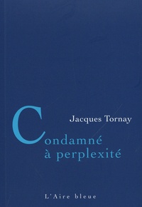 Jacques Tornay - Condamné à perplexité - Aphorismes.