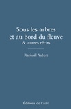Raphaël Aubert - Sous les arbres et au bord du fleuve & autres récits.