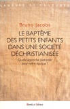 Bruno Jacobs - Le baptême des petits enfants dans une société déchristianisée - Quelle approche pastorale pour notre époque ?.
