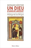 Bernard Héritier - Un Dieu d'amour ardent - Introduction au monde contemplatif de Hildegarde de Bingen.