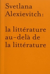 Jean-Philippe Jaccard et Annick Morard - Svetlana Alexievitch : la littérature au-delà de la littérature.
