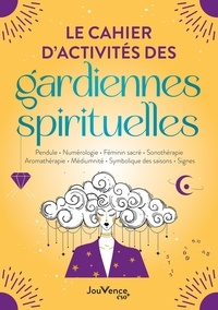 Céline Colle et Clélia Félix - Le cahier d'activités des gardiennes spirituelles - Pendule, numérologie, féminin sacré, sonothérapie, aromathérapie, médiumnité, symbolique des saisons, signes.