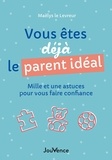 Maëlys Le Levreur - Vous êtes déjà le parent idéal - Mille et une astuces pour vous faire confiance.