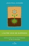 Jean-Paul Simard - L'autre voie de guérison - Voir au-delà de la souffrance et de la maladie.