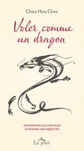 Chao-Hsiu Chen - Voler comme un dragon - 108 principes du tao pour atteindre vos objectifs.